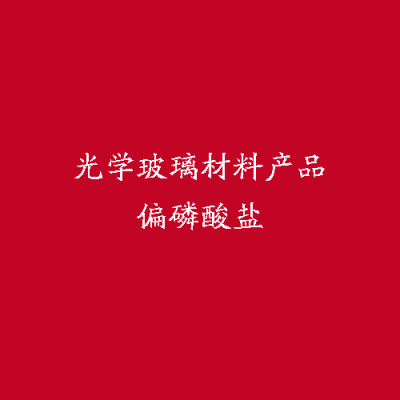 光學(xué)玻璃材料產(chǎn)品偏磷酸鹽
